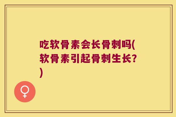 吃软骨素会长吗(软骨素引起生长？)