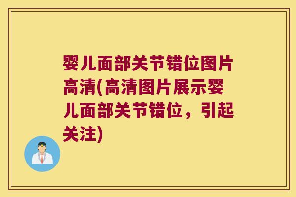 婴儿面部关节错位图片高清(高清图片展示婴儿面部关节错位，引起关注)