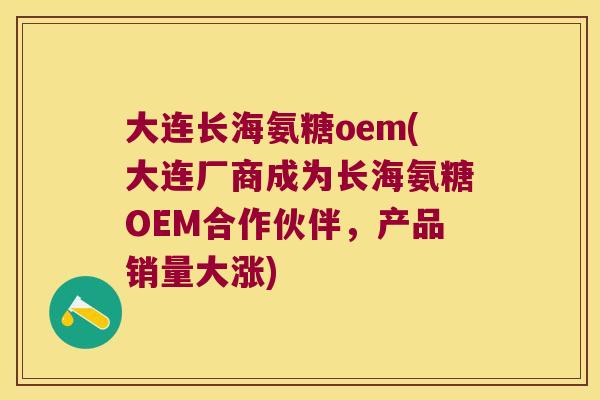 大连长海氨糖oem(大连厂商成为长海氨糖OEM合作伙伴,产品销量大涨) 大连长海氨糖oem(大连厂商成为长海氨糖OEM合作伙伴,产品销量大涨)