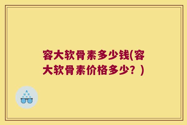 容大软骨素多少钱(容大软骨素价格多少?) 容大软骨素多少钱(容大软骨素价格多少?)