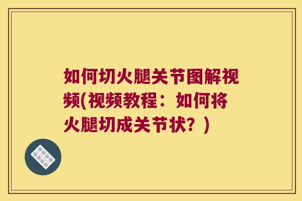 如何切火腿关节图解视频(视频教程：如何将火腿切成关节状？)