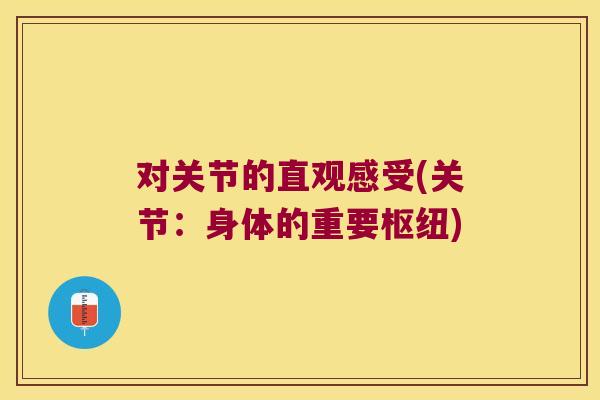 对关节的直观感受(关节:身体的重要枢纽) 对关节的直观感受(关节:身体的重要枢纽)