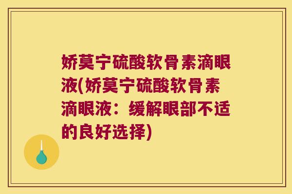 娇莫宁硫酸软骨素滴眼液(娇莫宁硫酸软骨素滴眼液:缓解眼部不适的良好选择) 娇莫宁硫酸软骨素滴眼液(娇莫宁硫酸软骨素滴眼液:缓解眼部不适的良好选择)
