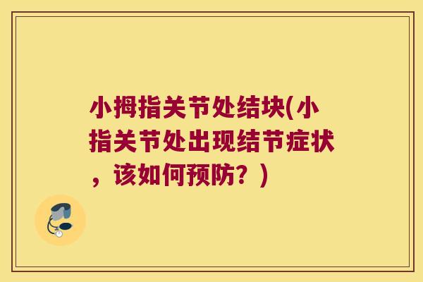 小拇指关节处结块(小指关节处出现结节症状,该如何?) 小拇指关节处结块(小指关节处出现结节症状,该如何?)