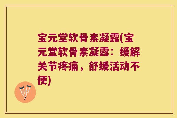 宝元堂软骨素凝露(宝元堂软骨素凝露：缓解关节，舒缓活动不便)