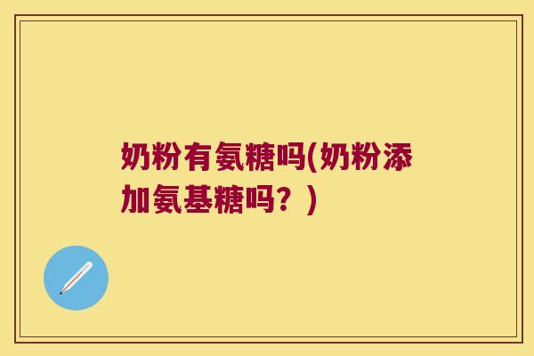 奶粉有氨糖吗(奶粉添加氨基糖吗？)