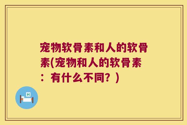 宠物软骨素和人的软骨素(宠物和人的软骨素：有什么不同？)