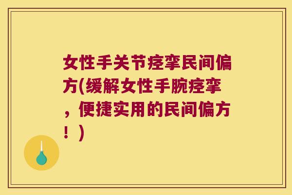 女性手关节痉挛民间偏方(缓解女性手腕痉挛，便捷实用的民间偏方！)