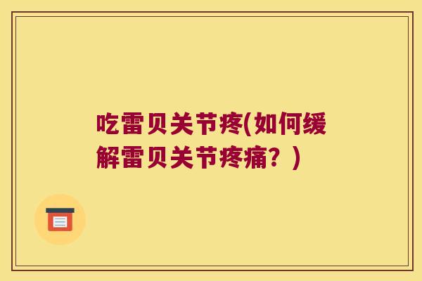 吃雷贝关节疼(如何缓解雷贝关节？)