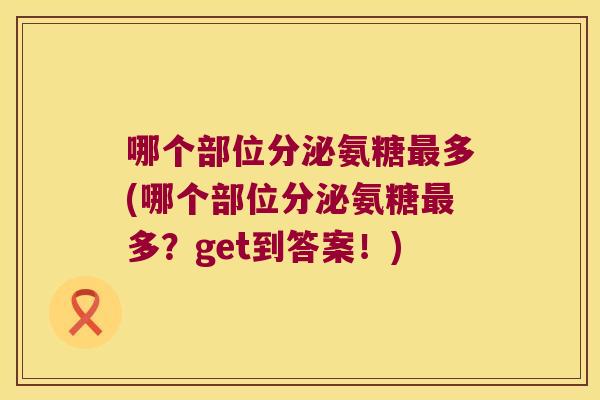 哪个部位分泌氨糖多(哪个部位分泌氨糖多？get到答案！)