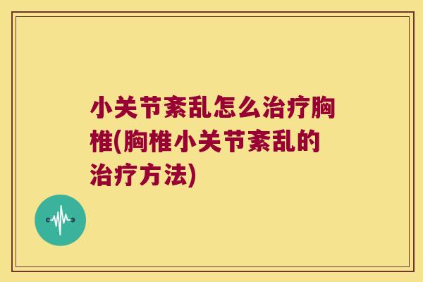 小关节紊乱怎么胸椎(胸椎小关节紊乱的方法)