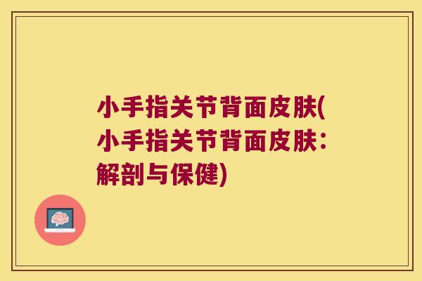 小手指关节背面(小手指关节背面：解剖与保健)