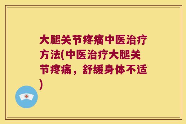 大腿关节中医方法(中医大腿关节,舒缓身体不适) 大腿关节中医方法(中医大腿关节,舒缓身体不适)