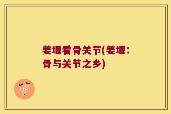 姜堰看骨关节(姜堰:骨与关节之乡) 姜堰看骨关节(姜堰:骨与关节之乡)