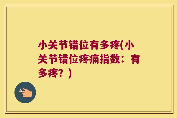 小关节错位有多疼(小关节错位指数:有多疼?) 小关节错位有多疼(小关节错位指数:有多疼?)