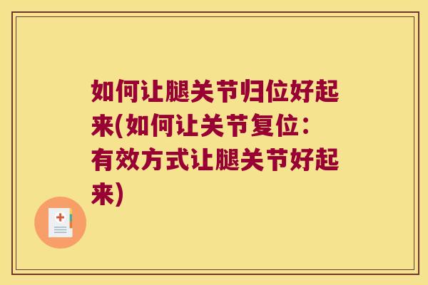 如何让腿关节归位好起来(如何让关节复位：有效方式让腿关节好起来)
