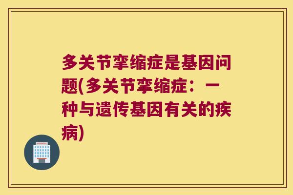 多关节挛缩症是基因问题(多关节挛缩症:一种与遗传基因有关的) 多关节挛缩症是基因问题(多关节挛缩症:一种与遗传基因有关的)