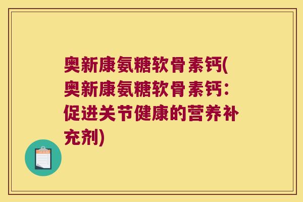 奥新康氨糖软骨素钙(奥新康氨糖软骨素钙：促进关节健康的营养补充剂)