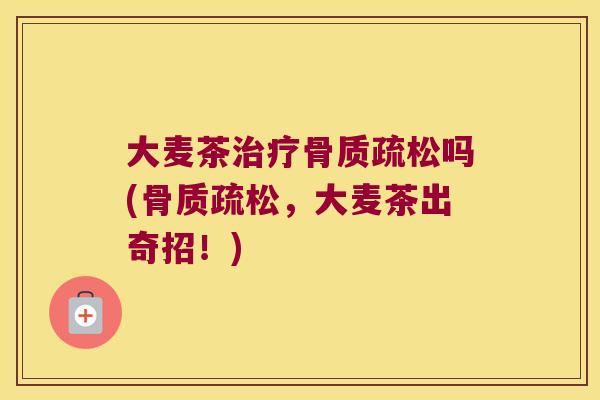 大麦茶吗(,大麦茶出奇招!) 大麦茶吗(,大麦茶出奇招!)