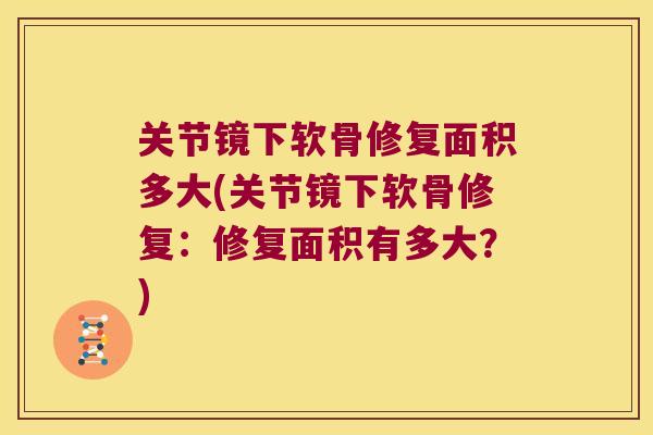 关节镜下软骨修复面积多大(关节镜下软骨修复:修复面积有多大?) 关节镜下软骨修复面积多大(关节镜下软骨修复:修复面积有多大?)