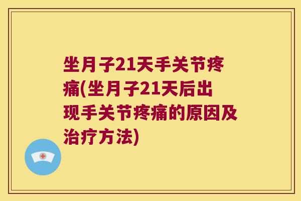 坐月子21天手关节(坐月子21天后出现手关节的原因及方法)
