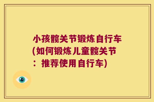 小孩髋关节锻炼自行车(如何锻炼儿童髋关节:推荐使用自行车) 小孩髋关节锻炼自行车(如何锻炼儿童髋关节:推荐使用自行车)