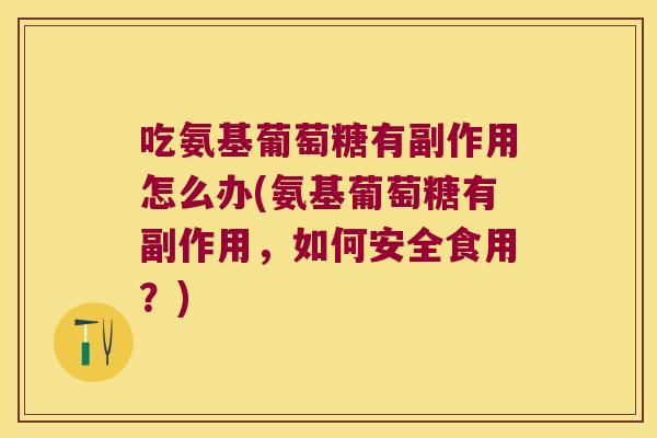 吃氨基葡萄糖有副作用怎么办(氨基葡萄糖有副作用，如何安全食用？)
