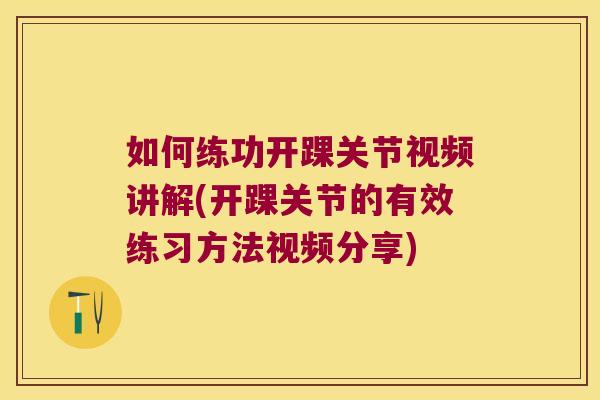 如何练功开踝关节视频讲解(开踝关节的有效练习方法视频分享) 如何练功开踝关节视频讲解(开踝关节的有效练习方法视频分享)