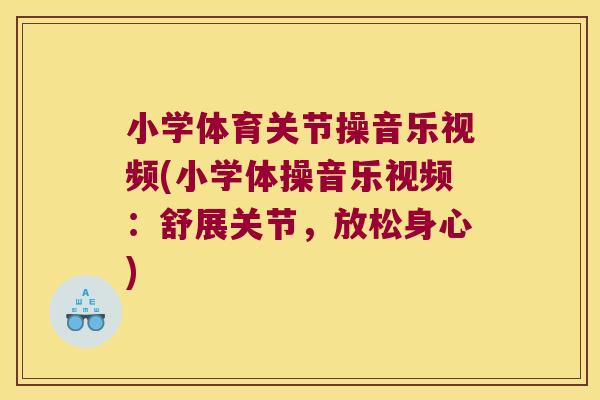 小学体育关节操音乐视频(小学体操音乐视频:舒展关节,放松身心) 小学体育关节操音乐视频(小学体操音乐视频:舒展关节,放松身心)