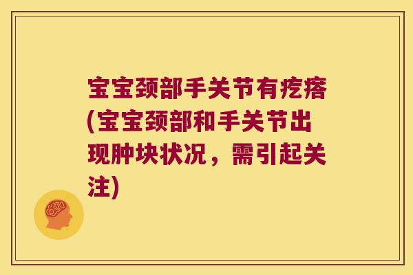 宝宝颈部手关节有疙瘩(宝宝颈部和手关节出现肿块状况,需引起关注) 宝宝颈部手关节有疙瘩(宝宝颈部和手关节出现肿块状况,需引起关注)