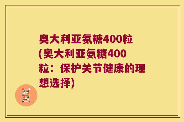 奥大利亚氨糖400粒(奥大利亚氨糖400粒:保护关节健康的理想选择) 奥大利亚氨糖400粒(奥大利亚氨糖400粒:保护关节健康的理想选择)