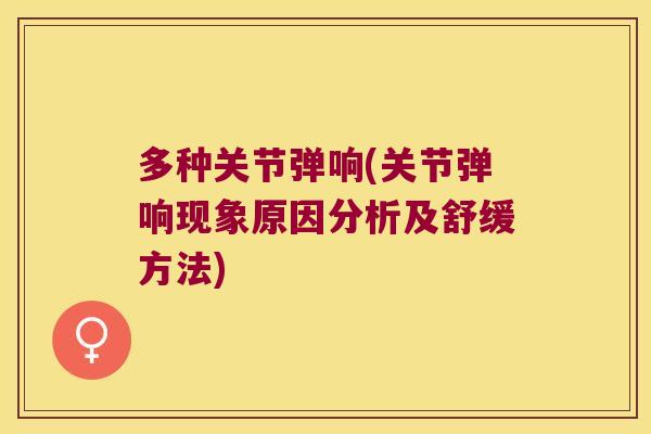 多种关节弹响(关节弹响现象原因分析及舒缓方法)