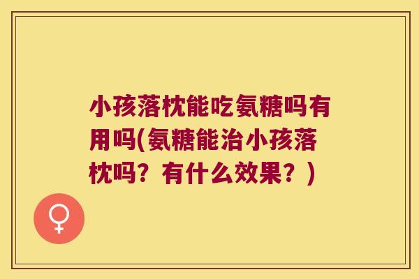 小孩落枕能吃氨糖吗有用吗(氨糖能小孩落枕吗?有什么效果?) 小孩落枕能吃氨糖吗有用吗(氨糖能小孩落枕吗?有什么效果?)