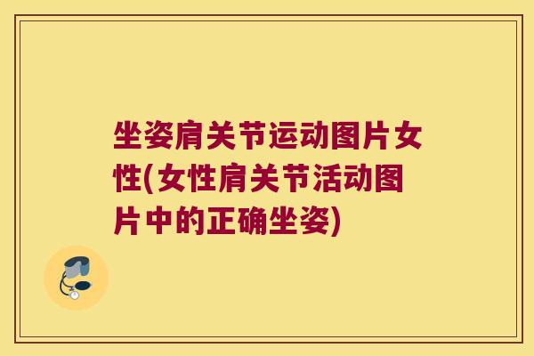 坐姿肩关节运动图片女性(女性肩关节活动图片中的正确坐姿)