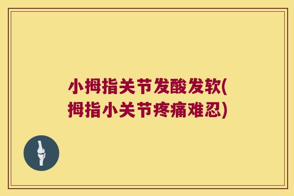 小拇指关节发酸发软(拇指小关节难忍)