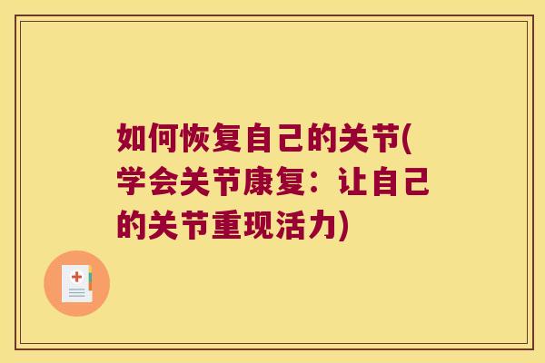 如何恢复自己的关节(学会关节康复:让自己的关节重现活力) 如何恢复自己的关节(学会关节康复:让自己的关节重现活力)
