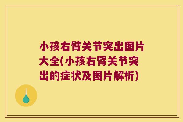 小孩右臂关节突出图片大全(小孩右臂关节突出的症状及图片解析) 小孩右臂关节突出图片大全(小孩右臂关节突出的症状及图片解析)