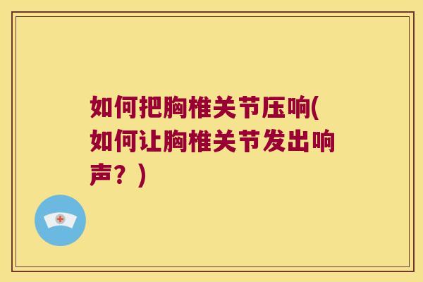 如何把胸椎关节压响(如何让胸椎关节发出响声？)