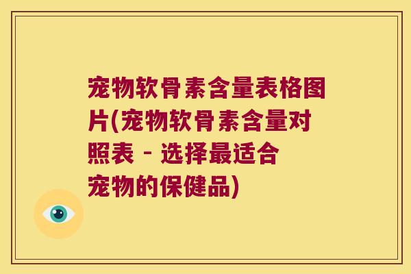 宠物软骨素含量表格图片(宠物软骨素含量对照表 - 选择适合宠物的保健品) 宠物软骨素含量表格图片(宠物软骨素含量对照表 - 选择适合宠物的保健品)
