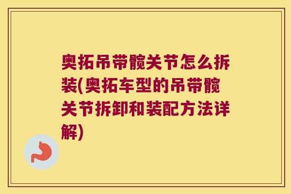 奥拓吊带髋关节怎么拆装(奥拓车型的吊带髋关节拆卸和装配方法详解) 奥拓吊带髋关节怎么拆装(奥拓车型的吊带髋关节拆卸和装配方法详解)