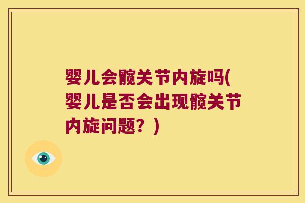 婴儿会髋关节内旋吗(婴儿是否会出现髋关节内旋问题?) 婴儿会髋关节内旋吗(婴儿是否会出现髋关节内旋问题?)