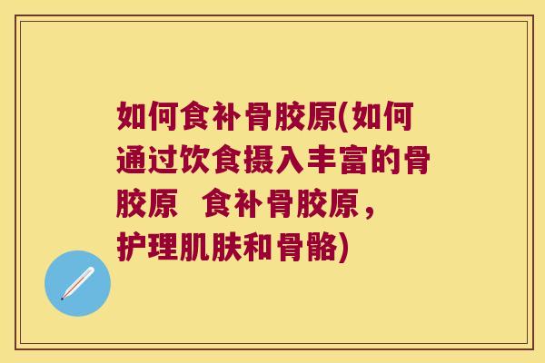 如何食补骨胶原(如何通过饮食摄入丰富的骨胶原  食补骨胶原，护理和骨骼)