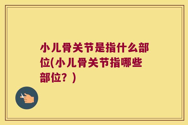 小儿骨关节是指什么部位(小儿骨关节指哪些部位？)