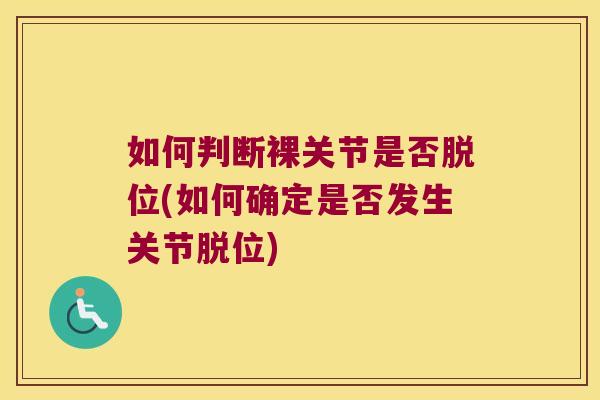 如何判断裸关节是否脱位(如何确定是否发生关节脱位) 如何判断裸关节是否脱位(如何确定是否发生关节脱位)