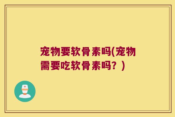 宠物要软骨素吗(宠物需要吃软骨素吗？)