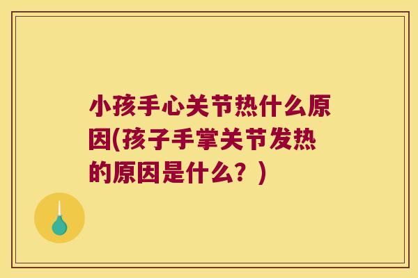 小孩手心关节热什么原因(孩子手掌关节发热的原因是什么?) 小孩手心关节热什么原因(孩子手掌关节发热的原因是什么?)