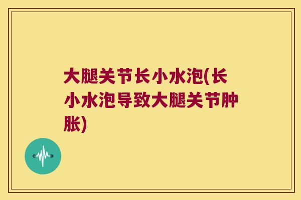 大腿关节长小水泡(长小水泡导致大腿关节) 大腿关节长小水泡(长小水泡导致大腿关节)