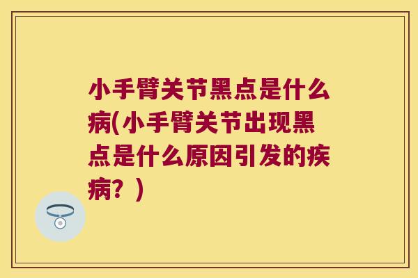 小手臂关节黑点是什么(小手臂关节出现黑点是什么原因引发的?) 小手臂关节黑点是什么(小手臂关节出现黑点是什么原因引发的?)