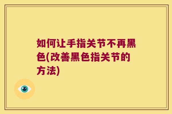 如何让手指关节不再黑色(改善黑色指关节的方法)
