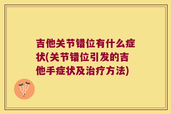 吉他关节错位有什么症状(关节错位引发的吉他手症状及方法)
